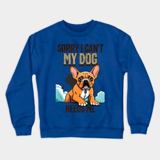 Sorry I can't My Dog Needs Me Crewneck Sweatshirt